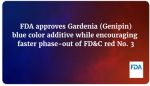 FDA Approves Gardenia (Genipin) Blue Color Additive While Encouraging Faster Phase-Out of FD&C Red No. 3 - Gardenia (Genipin) Blue is Derived from the Fruit of the Gardenia, a Flowering Evergreen