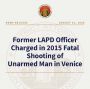 Former Los Angeles Police Officer Charged in 2015 Fatal Shooting of Unarmed Man in Venice