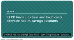 Consumer Financial Protection Bureau (CFPB) Highlights the Hidden Costs of Health Savings Accounts - Many HSAs Suffer from Low Interest Rate Yields and Junk Fees to Switch