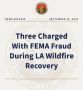 Three Charged with FEMA Fraud During Los Angeles Wildfire Recovery Obtaining Over $40,000 in Disaster Assistance